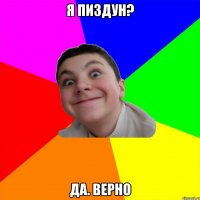 я пиздун? да. Верно