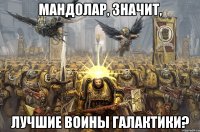 мандолар, значит, лучшие воины галактики?
