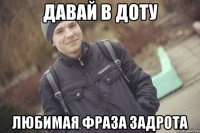Давай в доту любимая фраза задрота