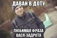 Давай в доту любимая фраза Вася-задрота