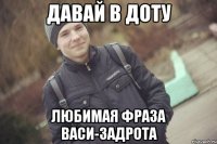 Давай в доту любимая фраза Васи-задрота