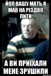 Йоп вашу мать я мав на різдво пити А ви приїхали мене зрушили