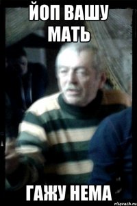 Йоп вашу мать Гажу нема