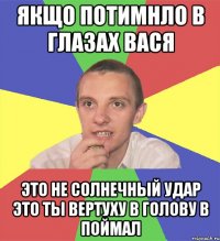 Якщо потимнло в глазах Вася Это не солнечный удар это ты вертуху в голову в поймал