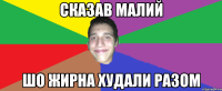 сказав малий шо жирна худали разом