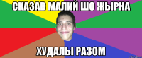сказав малий шо жырна худалы разом