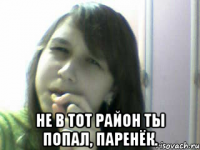 не в тот район ты попал, паренёк.