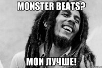 Monster Beats? Мои лучше!