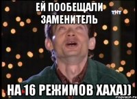 Ей пообещали заменитель на 16 режимов хаха))