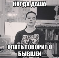 Когда Даша Опять говорит о бывшей
