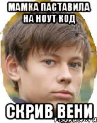 Мамка паставила на ноут код Скрив вени