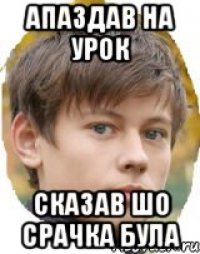 апаздав на урок сказав шо срачка була