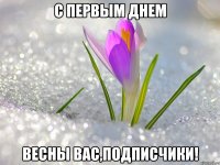с первым днем весны вас,подписчики!