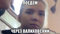 ПОЕДЕМ ЧЕРЕЗ ВАЛИХОВСКИЙ