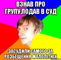 взнав про групу,подав в суд засудили самого за розбещення малолітніх
