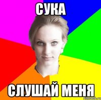 сука слушай меня