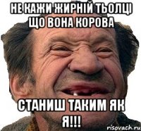 Не кажи жирній тьолці що вона корова станиш таким як я!!!