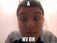 а ну ок