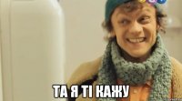  та я ті кажу