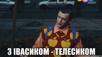  з Івасиком - телесиком