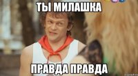 Ты милашка Правда правда