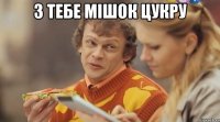 з тебе мішок цукру 
