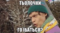 тьолочки го їбаться?
