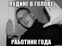 Пудинг в голове Работник года