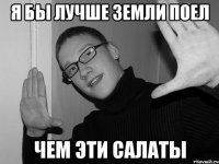 Я бы лучше земли поел чем эти салаты