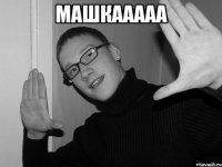машкааааа 