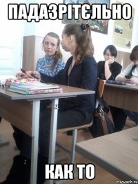 падазрітєльно как то