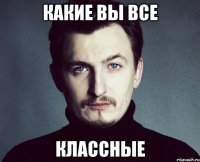 какие вы все классные