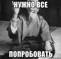 Нужно все Попробовать