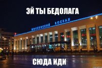 эй ты бедолага сюда иди