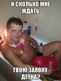 и сколько мне ждать твою заявку, детка?