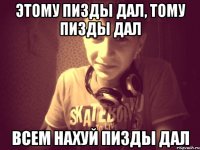 Этому пизды дал, тому пизды дал Всем нахуй пизды дал