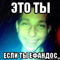это ты если ты ефандос
