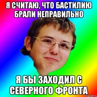 Я считаю, что бастилию брали неправильно я бы заходил с северного фронта