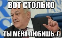Вот столько ты меня любишь..(