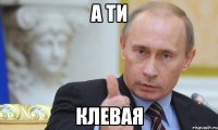 а ти клевая