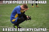 терем прошёл в полуфинал а я всего одну игру сыграл