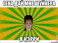 ГЕНА ДАЙ МНЕ ШУЙКЕРА Я КЭРРИ