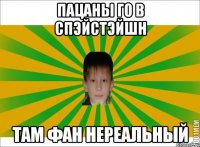 ПАЦАНЫ ГО В СПЭЙСТЭЙШН ТАМ ФАН НЕРЕАЛЬНЫЙ