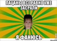 ПАЦАНЫ ВСЕ РАВНО УЖЕ ЗАСРАЛИ Я ФАНЮСЬ
