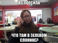 Я СПРОСИЛА ЧТО ТАМ В ЗЕЛЕНОМ СЛОНИКЕ?