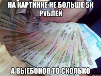 на картинке не больше 5к рублей а выебонов то сколько