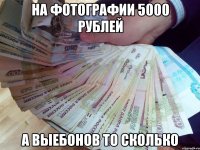 на фотографии 5000 рублей а выебонов то сколько
