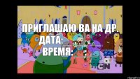 Приглашаю ва на др. Дата:__.__.__ Время:__:__