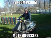 Vroom Vroom Motherfuckers