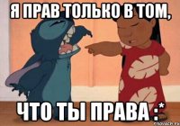 я прав только в том, что ты права :*